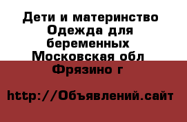 Дети и материнство Одежда для беременных. Московская обл.,Фрязино г.